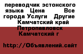 переводчик эстонского языка › Цена ­ 400 - Все города Услуги » Другие   . Камчатский край,Петропавловск-Камчатский г.